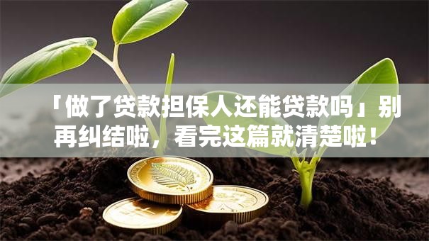 「做了贷款担保人还能贷款吗」别再纠结啦，看完这篇就清楚啦！