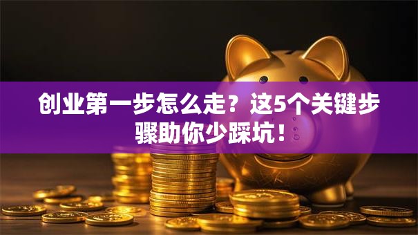 创业第一步怎么走？这5个关键步骤助你少踩坑！