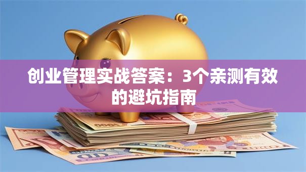 创业管理实战答案：3个亲测有效的避坑指南