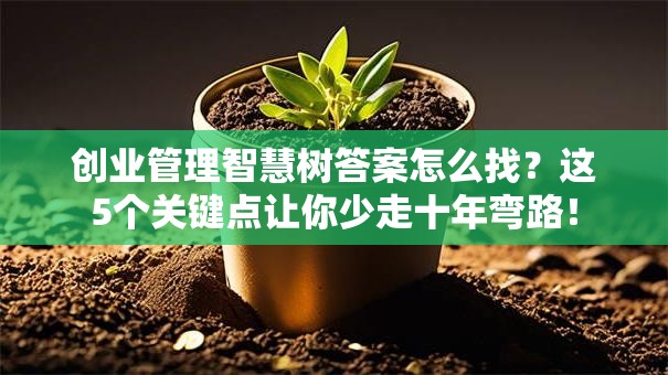 创业管理智慧树答案怎么找?这5个关键点让你少走十年弯路! 创业管理智慧树答案怎么找?这5个关键点让你少走十年弯路!