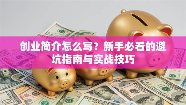 创业简介怎么写？新手必看的避坑指南与实战技巧