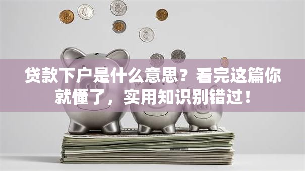 贷款下户是什么意思？看完这篇你就懂了，实用知识别错过！
