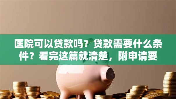 医院可以贷款吗？贷款需要什么条件？看完这篇就清楚，附申请要点