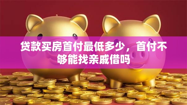 贷款买房首付最低多少，首付不够能找亲戚借吗