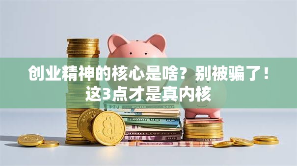 创业精神的核心是啥？别被骗了！这3点才是真内核