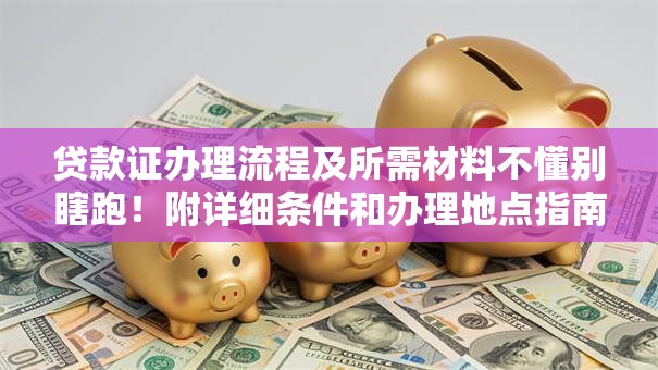 贷款证办理流程及所需材料不懂别瞎跑！附详细条件和办理地点指南