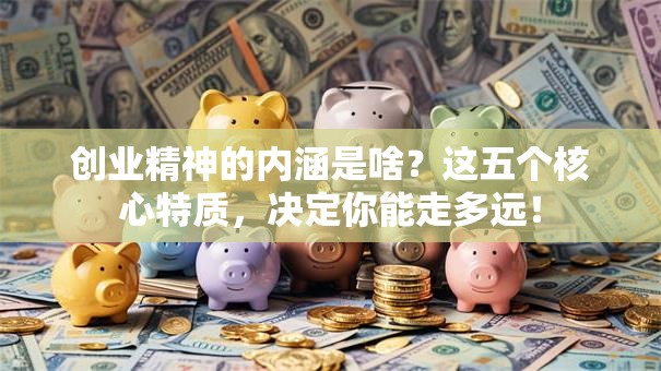 创业精神的内涵是啥？这五个核心特质，决定你能走多远！