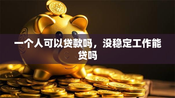 一个人可以贷款吗，没稳定工作能贷吗