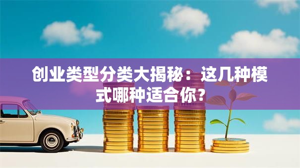创业类型分类大揭秘：这几种模式哪种适合你？
