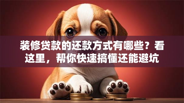 装修贷款的还款方式有哪些？看这里，帮你快速搞懂还能避坑