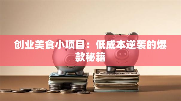 创业美食小项目：低成本逆袭的爆款秘籍