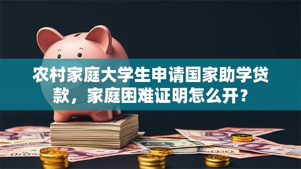 农村家庭大学生申请国家助学贷款，家庭困难证明怎么开？