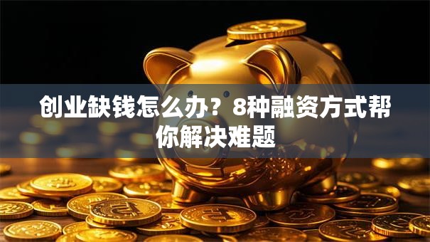 创业缺钱怎么办？8种融资方式帮你解决难题