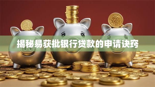 揭秘易获批银行贷款的申请诀窍