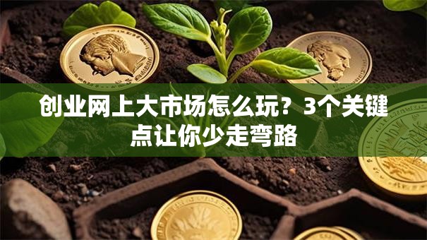 创业网上大市场怎么玩？3个关键点让你少走弯路