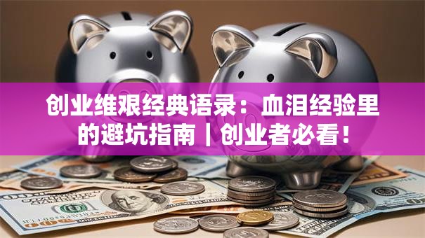 创业维艰经典语录：血泪经验里的避坑指南｜创业者必看！