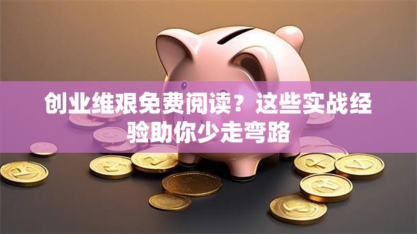 创业维艰免费阅读？这些实战经验助你少走弯路