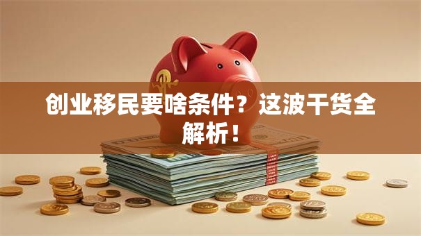 创业移民要啥条件？这波干货全解析！