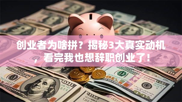 创业者为啥拼？揭秘3大真实动机，看完我也想辞职创业了！