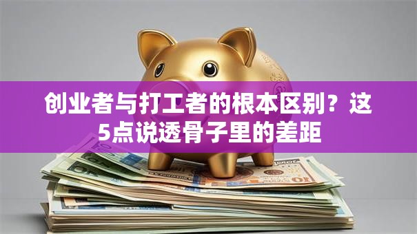 创业者与打工者的根本区别？这5点说透骨子里的差距