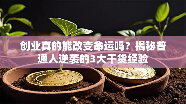 创业真的能改变命运吗？揭秘普通人逆袭的3大干货经验