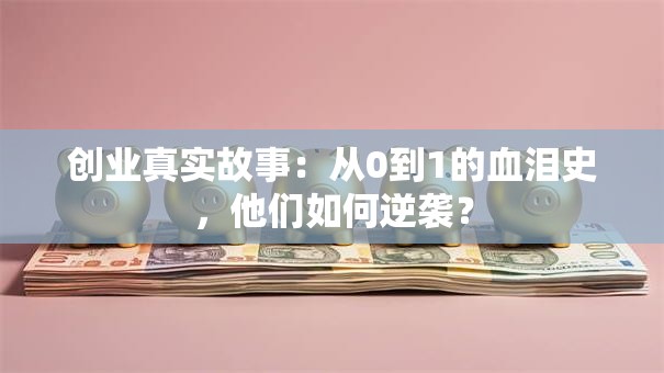 创业真实故事：从0到1的血泪史，他们如何逆袭？