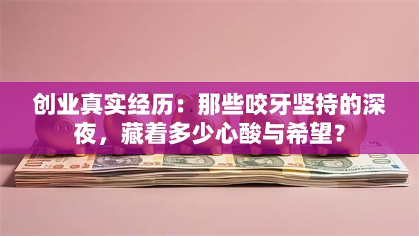 创业真实经历：那些咬牙坚持的深夜，藏着多少心酸与希望？