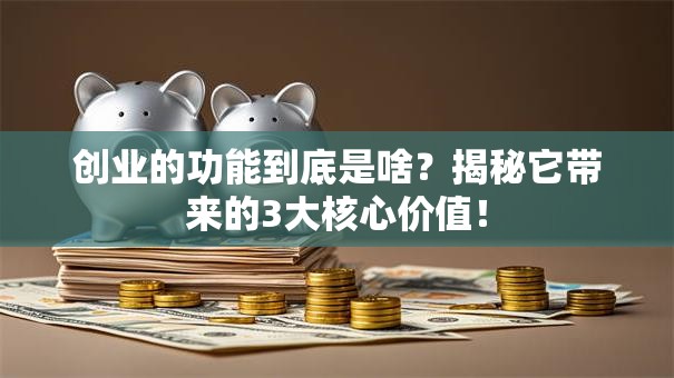 创业的功能到底是啥？揭秘它带来的3大核心价值！