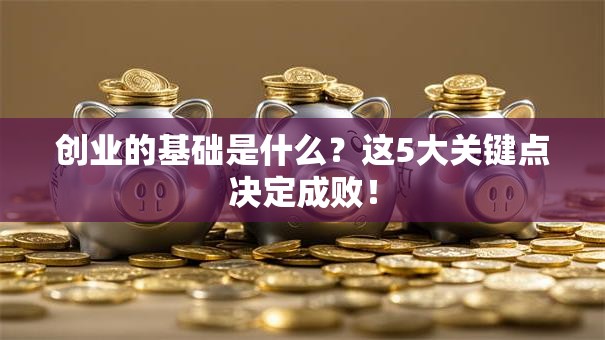 创业的基础是什么？这5大关键点决定成败！