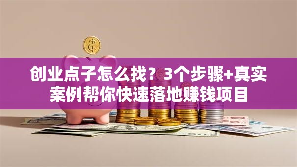 创业点子怎么找？3个步骤+真实案例帮你快速落地赚钱项目
