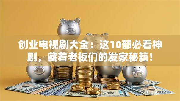 创业电视剧大全：这10部必看神剧，藏着老板们的发家秘籍！