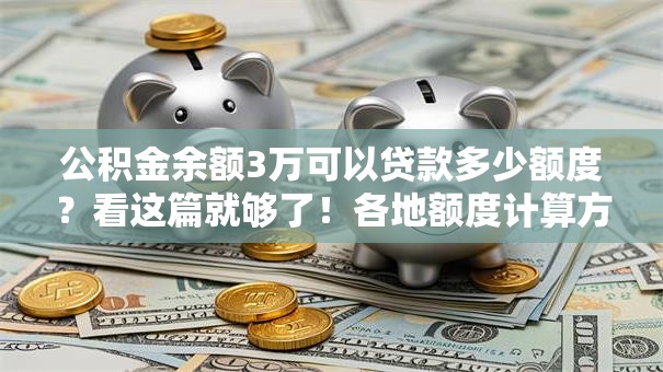 公积金余额3万可以贷款多少额度？看这篇就够了！各地额度计算方式全解析
