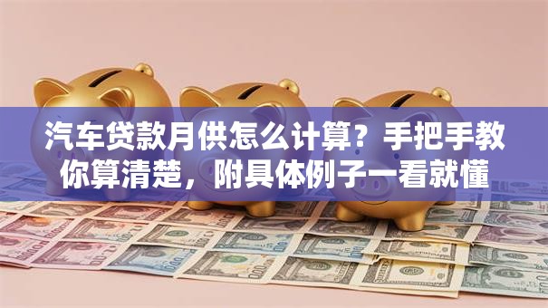 汽车贷款月供怎么计算？手把手教你算清楚，附具体例子一看就懂