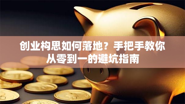 创业构思如何落地？手把手教你从零到一的避坑指南