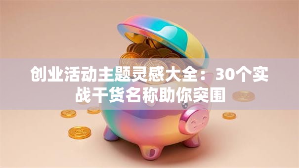 创业活动主题灵感大全：30个实战干货名称助你突围