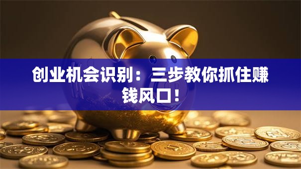 创业机会识别：三步教你抓住赚钱风口！