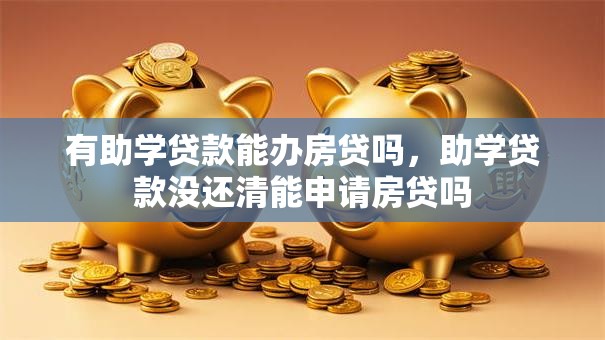 有助学贷款能办房贷吗，助学贷款没还清能申请房贷吗