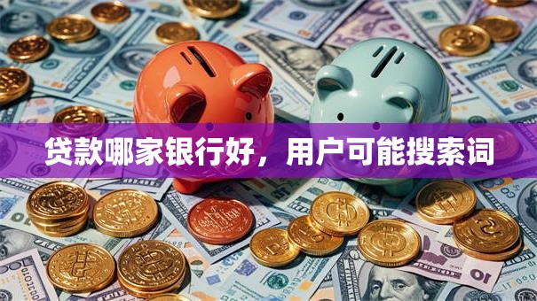 贷款哪家银行好，用户可能搜索词