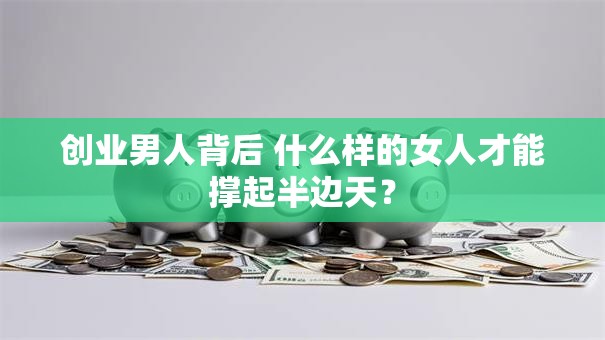 创业男人背后 什么样的女人才能撑起半边天? 创业男人背后 什么样的女人才能撑起半边天?