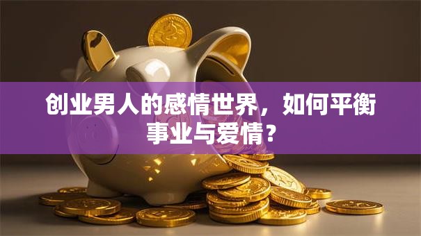 创业男人的感情世界，如何平衡事业与爱情？