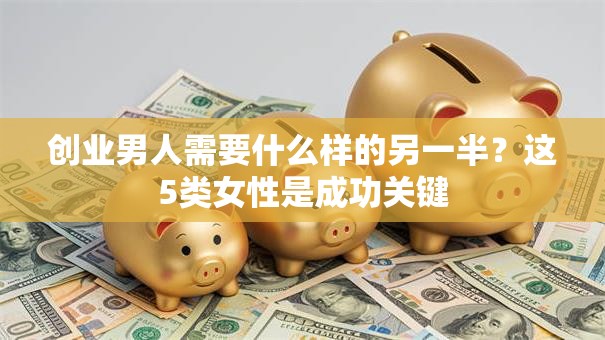 创业男人需要什么样的另一半？这5类女性是成功关键