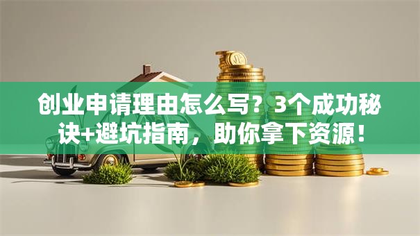创业申请理由怎么写？3个成功秘诀+避坑指南，助你拿下资源！