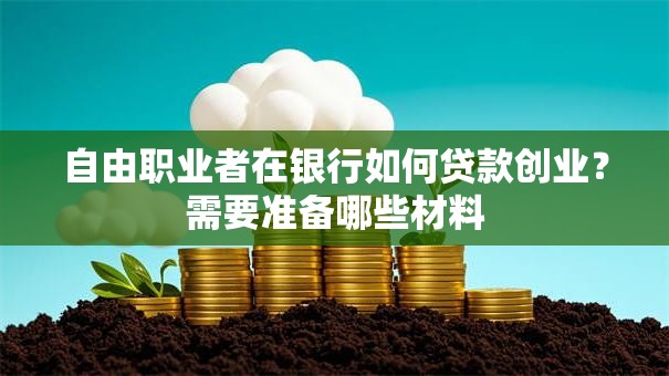 自由职业者在银行如何贷款创业？需要准备哪些材料