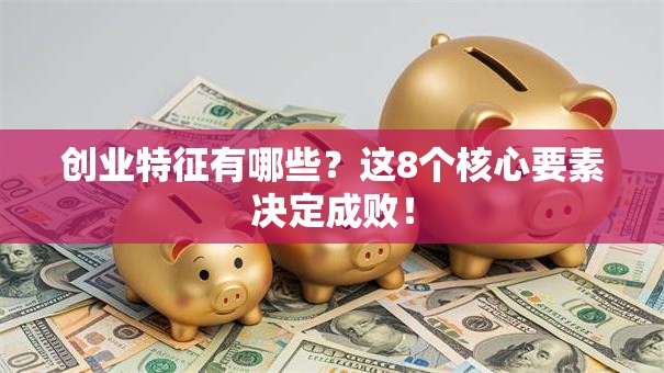 创业特征有哪些？这8个核心要素决定成败！