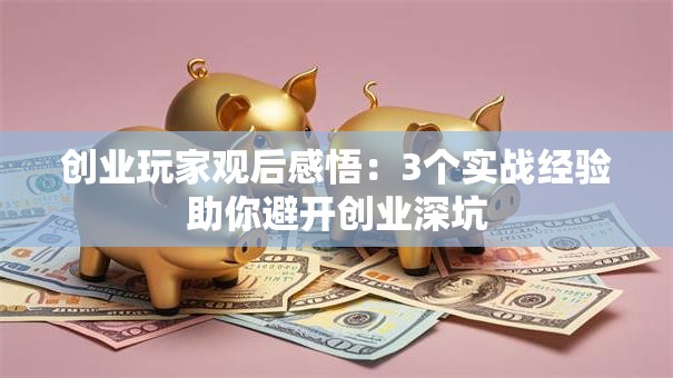 创业玩家观后感悟：3个实战经验助你避开创业深坑