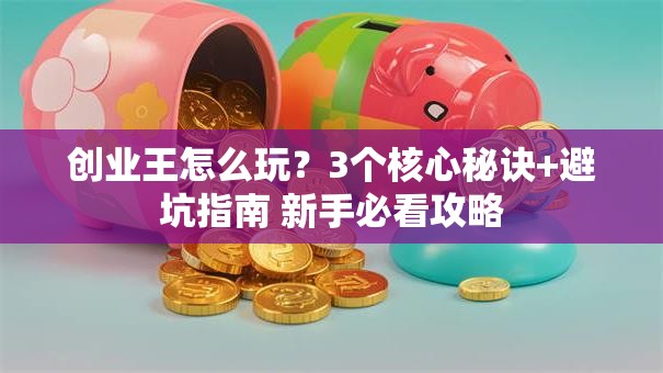 创业王怎么玩？3个核心秘诀+避坑指南 新手必看攻略