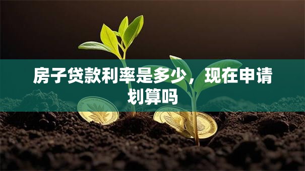 房子贷款利率是多少，现在申请划算吗