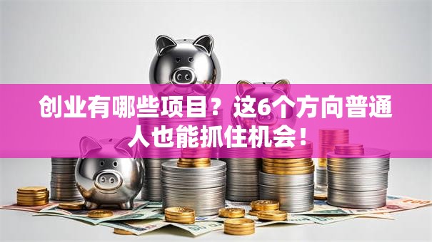 创业有哪些项目？这6个方向普通人也能抓住机会！