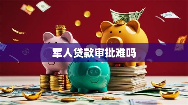 军人贷款审批难吗