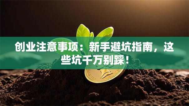 创业注意事项：新手避坑指南，这些坑千万别踩！